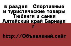  в раздел : Спортивные и туристические товары » Тюбинги и санки . Алтайский край,Барнаул г.